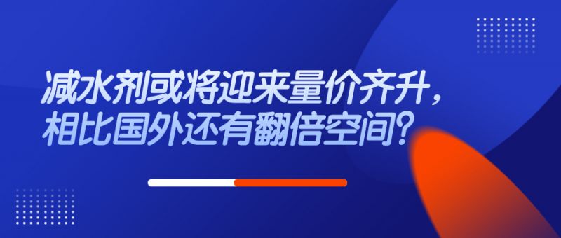 減水劑或將迎來量價齊升，相比國外還有翻倍空間？