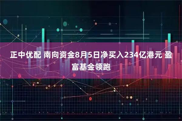 正中优配 南向资金8月5日净买入234亿港元 盈富基金领跑