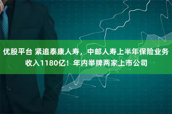 优股平台 紧追泰康人寿，中邮人寿上半年保险业务收入1180亿！年内举牌两家上市公司