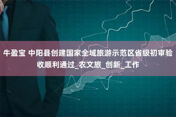 牛盈宝 中阳县创建国家全域旅游示范区省级初审验收顺利通过_农文旅_创新_工作